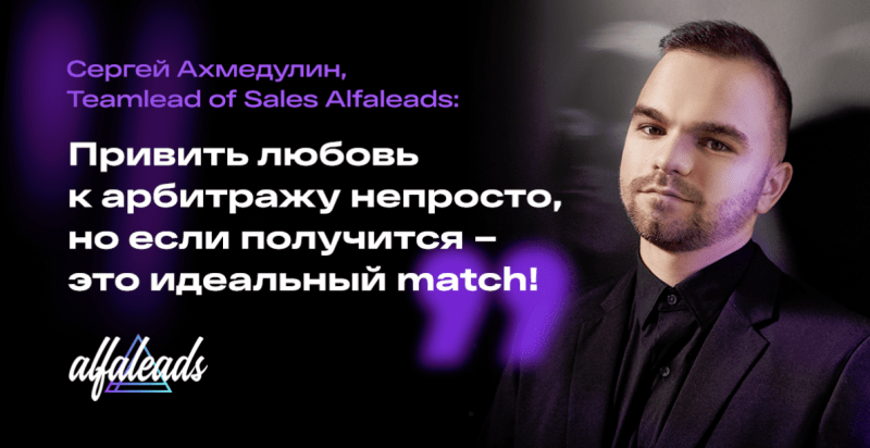 Сергей Ахмедулин, Teamlead of Sales Alfaleads: «Привить любовь к арбитражу непросто, но если получится – это идеальный match!»