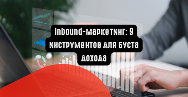 Inbound-маркетинг: 9 рабочих инструментов для буста дохода