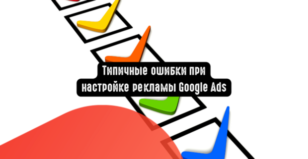 Типичные ошибки при настройке рекламы Google Ads